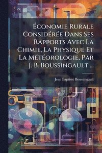 bokomslag Ã¿conomie Rurale ConsidÃ(c)rÃ(c)e Dans Ses Rapports Avec La Chimie, La Physique Et La MÃ(c)tÃ(c)orologie, Par J. B. Boussingault ...