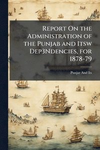 bokomslag Report On the Administration of the Punjab and Itsw Dep3Ndencies, for 1878-79