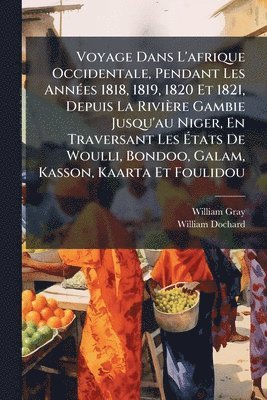 bokomslag Voyage Dans L'afrique Occidentale, Pendant Les AnnÃ(c)es 1818, 1819, 1820 Et 1821, Depuis La Rivière Gambie Jusqu'au Niger, En Traversant Les Ã?t