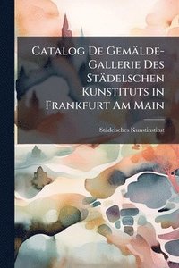 bokomslag Catalog De Gemälde-Gallerie Des Städelschen Kunstituts in Frankfurt Am Main