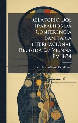 bokomslag Relatorio Dos Trabalhos Da Conferencia Sanitaria Internacional Reunida Em Vienna Em 1874