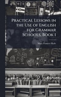 bokomslag Practical Lessons in the Use of English for Grammar Schools, Book 1