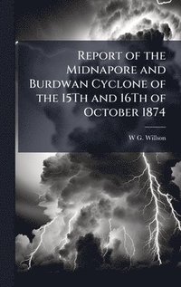 bokomslag Report of the Midnapore and Burdwan Cyclone of the 15Th and 16Th of October 1874