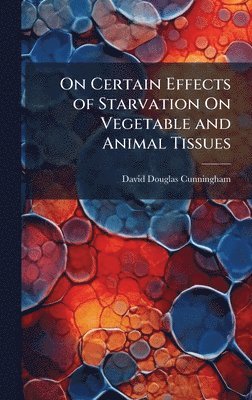 bokomslag On Certain Effects of Starvation On Vegetable and Animal Tissues