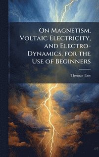 bokomslag On Magnetism, Voltaic Electricity, and Electro-Dynamics, for the Use of Beginners