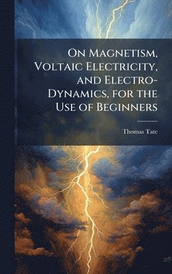 bokomslag On Magnetism, Voltaic Electricity, and Electro-Dynamics, for the Use of Beginners