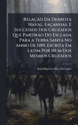 bokomslag RelaÃ§Ã£o Da Derrota Naval, FaÃ§anhas, E Successos Dos Cruzados Que PartÃrÃ£o Do Esclada Para a Terra Santa No Anno De 1189. Escrita Em Latim Por Hum