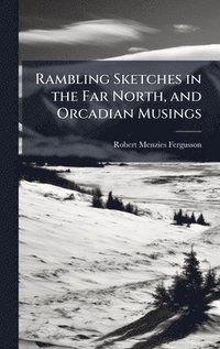 bokomslag Rambling Sketches in the Far North, and Orcadian Musings