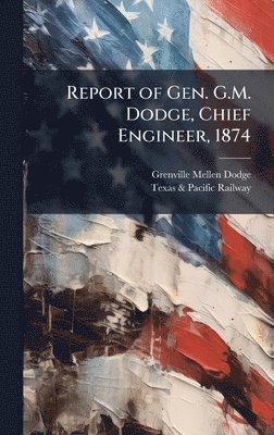 bokomslag Report of Gen. G.M. Dodge, Chief Engineer, 1874