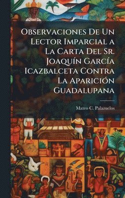 bokomslag Observaciones De Un Lector Imparcial a La Carta Del Sr. JoaquÃ-n GarcÃ-a Icazbalceta Contra La ApariciÃ3n Guadalupana