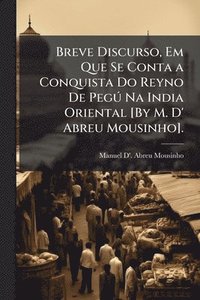 bokomslag Breve Discurso, Em Que Se Conta a Conquista Do Reyno De PegÃ° Na India Oriental [By M. D' Abreu Mousinho].