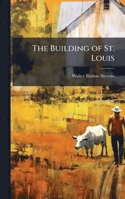 Walter Barlow Stevens - Building of St. Louis, Inbunden