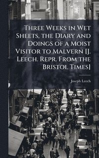 bokomslag Three Weeks in Wet Sheets, the Diary and Doings of a Moist Visitor to Malvern [J. Leech. Repr. From the Bristol Times]