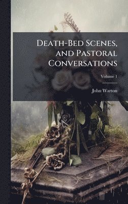Death-Bed Scenes, and Pastoral Conversations