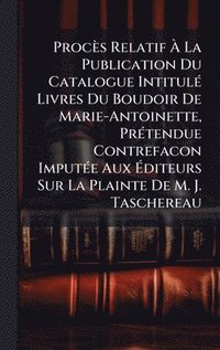 bokomslag Procès Relatif Ã¿ La Publication Du Catalogue IntitulÃ(c) Livres Du Boudoir De Marie-Antoinette, PrÃ(c)tendue Contrefacon ImputÃ(c)e Aux Ã¿diteurs Sur La Plainte De M. J. Taschereau