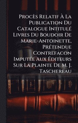 bokomslag Procès Relatif Ã? La Publication Du Catalogue IntitulÃ(c) Livres Du Boudoir De Marie-Antoinette, PrÃ(c)tendue Contrefacon ImputÃ(c)e Aux Ã?d