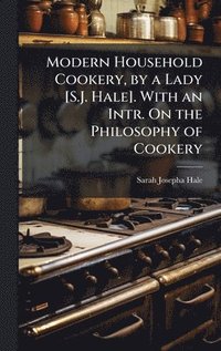 bokomslag Modern Household Cookery, by a Lady [S.J. Hale]. With an Intr. On the Philosophy of Cookery