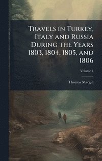 bokomslag Travels in Turkey, Italy and Russia During the Years 1803, 1804, 1805, and 1806