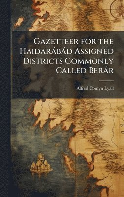 Alfred Comyn Lyall - Gazetteer for the Haidaràbàd Assigned Districts Commonly Called Beràr, Inbunden