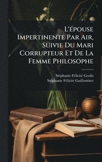 bokomslag L'Ã(c)pouse Impertinente Par Air, Suivie Du Mari Corrupteur Et De La Femme Philosophe