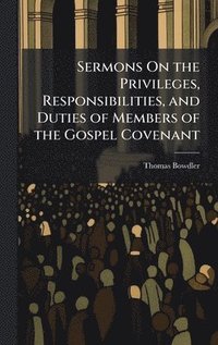 bokomslag Sermons On the Privileges, Responsibilities, and Duties of Members of the Gospel Covenant
