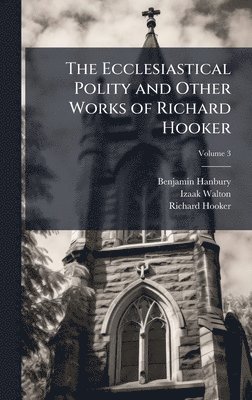 Ecclesiastical Polity and Other Works of Richard Hooker