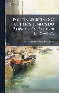 bokomslag Policia Secreta Dos Ultimos Tempos Do Reinado Do Senhor D. JoÃ£o Vi.