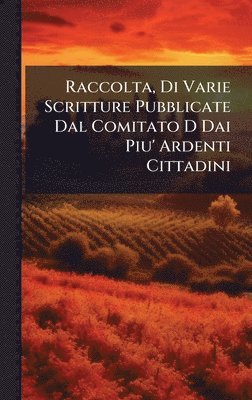 bokomslag Raccolta, Di Varie Scritture Pubblicate Dal Comitato D Dai Piu' Ardenti Cittadini
