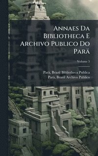 bokomslag Annaes Da Bibliotheca E Archivo Publico Do Parä