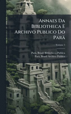 bokomslag Annaes Da Bibliotheca E Archivo Publico Do Parä