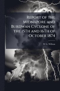 bokomslag Report of the Midnapore and Burdwan Cyclone of the 15Th and 16Th of October 1874