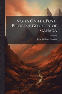 bokomslag Notes On the Post-Pliocene Geology of Canada