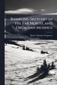 bokomslag Rambling Sketches in the Far North, and Orcadian Musings