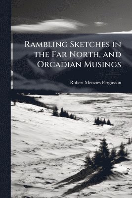 bokomslag Rambling Sketches in the Far North, and Orcadian Musings