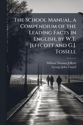 bokomslag The School Manual, a Compendium of the Leading Facts in English, by W.T. Jeffcott and G.J. Tossell