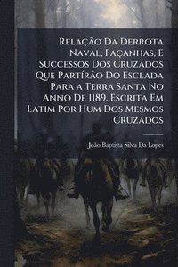 bokomslag RelaçÃ£o Da Derrota Naval, Façanhas, E Successos Dos Cruzados Que PartÃ-rÃ£o Do Esclada Para a Terra Santa No Anno De 1189. Escrita Em Latim Por Hum Dos Mesmos Cruzados