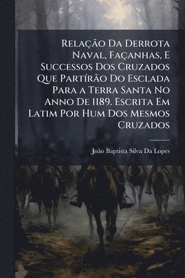 bokomslag RelaçÃ£o Da Derrota Naval, Façanhas, E Successos Dos Cruzados Que PartÃ-rÃ£o Do Esclada Para a Terra Santa No Anno De 1189. Escrita Em Latim Por Hum Dos Mesmos Cruzados