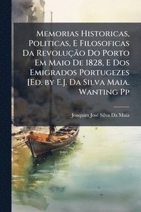 bokomslag Memorias Historicas, Politicas, E Filosoficas Da RevoluçÃ£o Do Porto Em Maio De 1828, E Dos Emigrados Portugezes [Ed. by E.J. Da Silva Maia. Wanting Pp