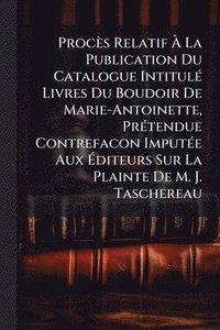 bokomslag Procès Relatif Ã? La Publication Du Catalogue IntitulÃ(c) Livres Du Boudoir De Marie-Antoinette, PrÃ(c)tendue Contrefacon ImputÃ(c)e Aux Ã?d
