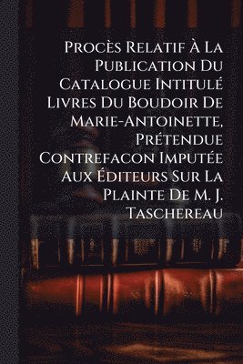 bokomslag Procès Relatif Ã? La Publication Du Catalogue IntitulÃ(c) Livres Du Boudoir De Marie-Antoinette, PrÃ(c)tendue Contrefacon ImputÃ(c)e Aux Ã?d