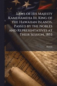 bokomslag Laws of His Majesty Kamehameha Iii, King of the Hawaiian Islands, Passed by the Nobles and Representatives at Their Session, 1853