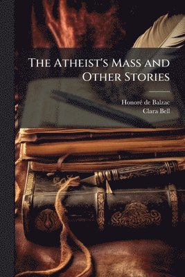 Honorã(c) de Balzac, Clara Bell, HonorÃ© de Balzac - Atheist's Mass and Other Stories, Häftad