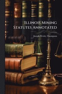 bokomslag Illinois Mining Statutes Annotated