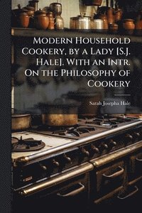 bokomslag Modern Household Cookery, by a Lady [S.J. Hale]. With an Intr. On the Philosophy of Cookery