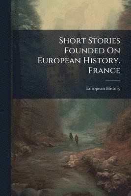Short Stories Founded On European History. France