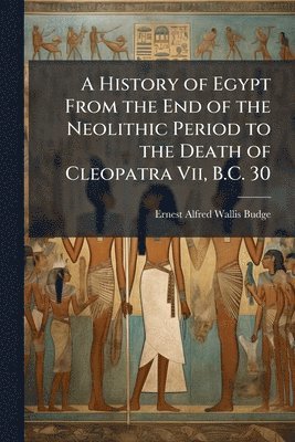 History of Egypt From the End of the Neolithic Period to the Death of Cleopatra Vii, B.C. 30
