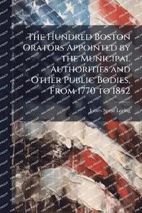 bokomslag Hundred Boston Orators Appointed by the Municipal Authorities and Other Public Bodies, From 1770 to 1852