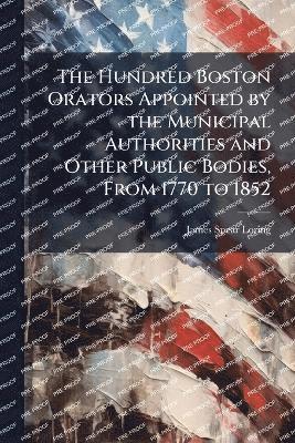 bokomslag Hundred Boston Orators Appointed by the Municipal Authorities and Other Public Bodies, From 1770 to 1852