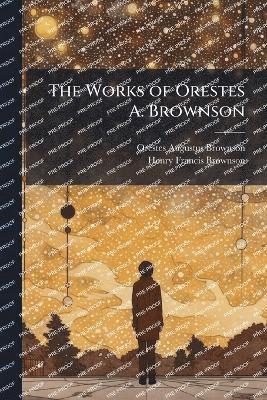 bokomslag Works of Orestes A. Brownson