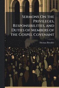 bokomslag Sermons On the Privileges, Responsibilities, and Duties of Members of the Gospel Covenant